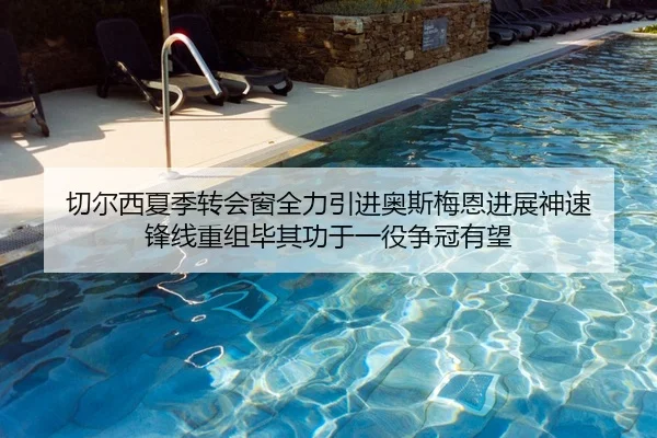 切尔西夏季转会窗全力引进奥斯梅恩进展神速 锋线重组毕其功于一役争冠有望