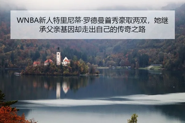 WNBA新人特里尼蒂·罗德曼首秀豪取两双，她继承父亲基因却走出自己的传奇之路